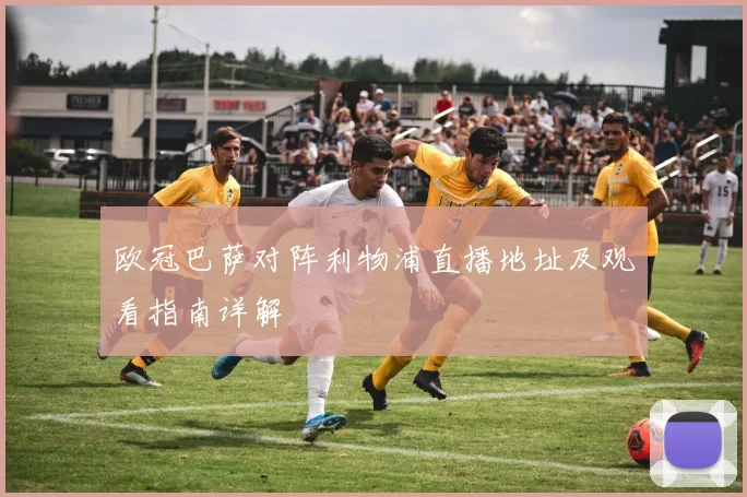 欧冠巴萨对阵利物浦直播地址及观看指南详解