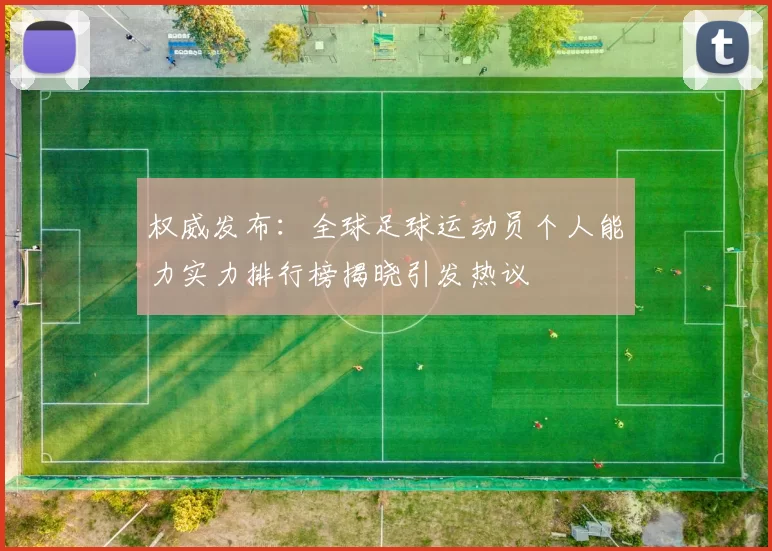 权威发布：全球足球运动员个人能力实力排行榜揭晓引发热议