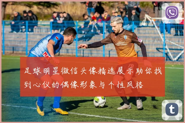 足球明星微信头像精选展示助你找到心仪的偶像形象与个性风格