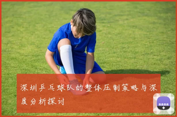 深圳乒乓球队的整体压制策略与深度分析探讨