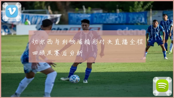 切尔西与利物浦精彩对决直播全程回顾及赛后分析