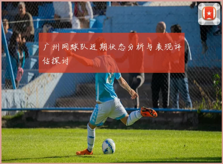 广州网球队近期状态分析与表现评估探讨