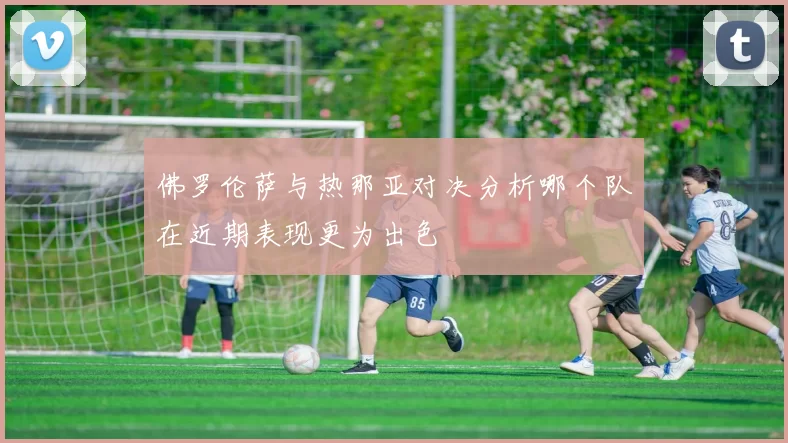 佛罗伦萨与热那亚对决分析哪个队在近期表现更为出色
