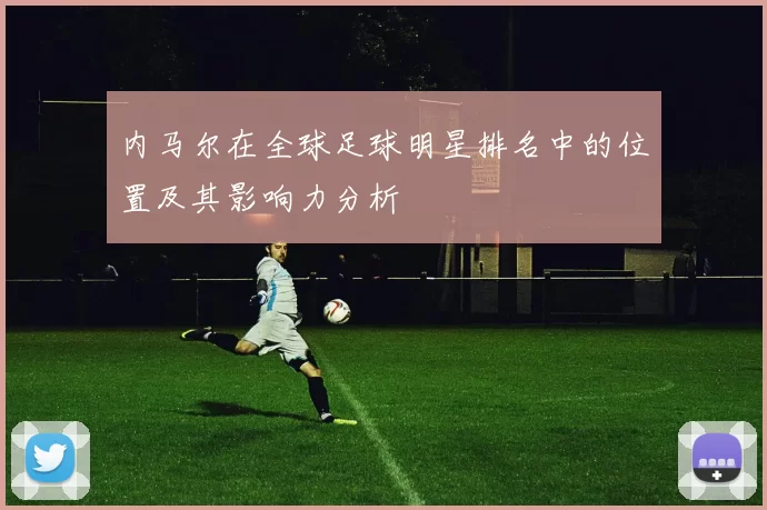 内马尔在全球足球明星排名中的位置及其影响力分析