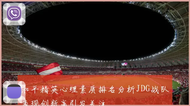和平精英心理素质排名分析JDG战队表现创新高引发关注