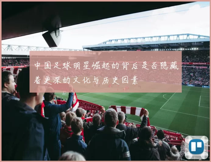 中国足球明星崛起的背后是否隐藏着更深的文化与历史因素