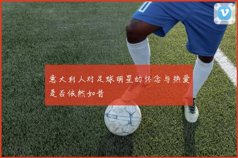 意大利人对足球明星的怀念与热爱是否依然如昔