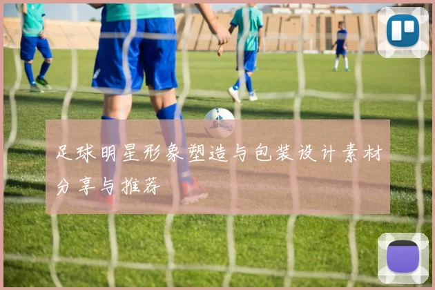 足球明星形象塑造与包装设计素材分享与推荐