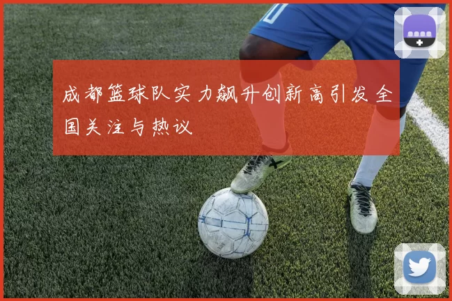 成都篮球队实力飙升创新高引发全国关注与热议