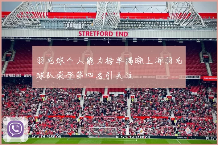 羽毛球个人能力榜单揭晓上海羽毛球队荣登第四名引关注