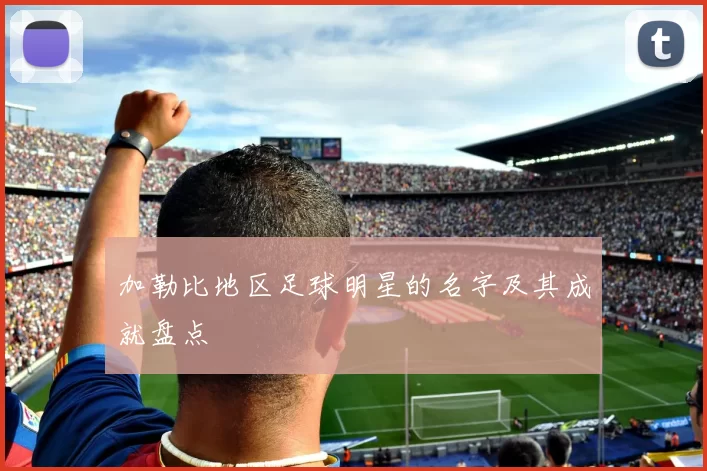 加勒比地区足球明星的名字及其成就盘点
