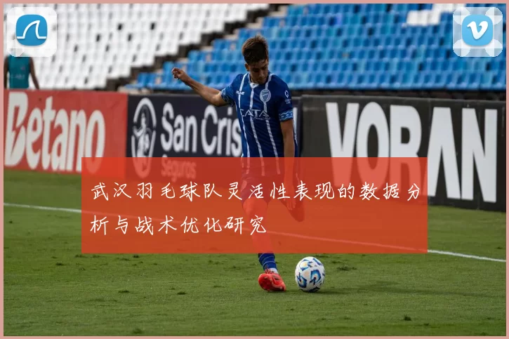 武汉羽毛球队灵活性表现的数据分析与战术优化研究