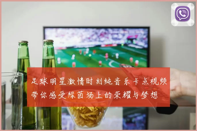 足球明星激情时刻纯音乐卡点视频带你感受绿茵场上的荣耀与梦想