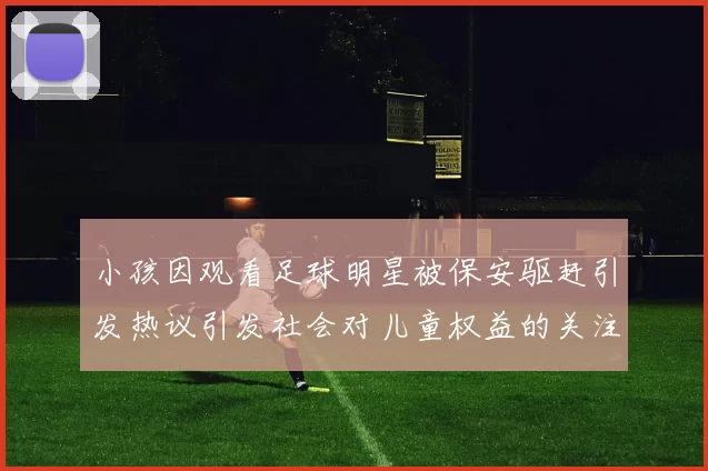 小孩因观看足球明星被保安驱赶引发热议引发社会对儿童权益的关注