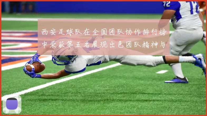 西安足球队在全国团队协作排行榜中荣获第五名展现出色团队精神与实力