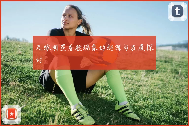 足球明星看脸现象的起源与发展探讨