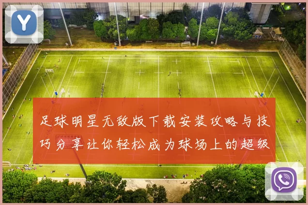 足球明星无敌版下载安装攻略与技巧分享让你轻松成为球场上的超级巨星