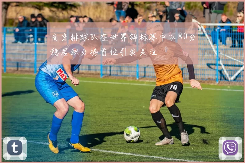 南京排球队在世界锦标赛中以80分稳居积分榜首位引发关注