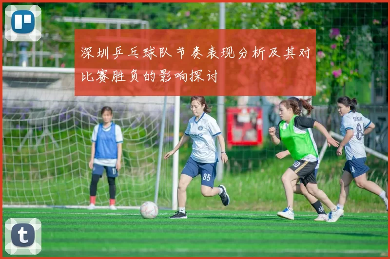 深圳乒乓球队节奏表现分析及其对比赛胜负的影响探讨