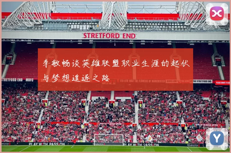 李敏畅谈英雄联盟职业生涯的起伏与梦想追逐之路