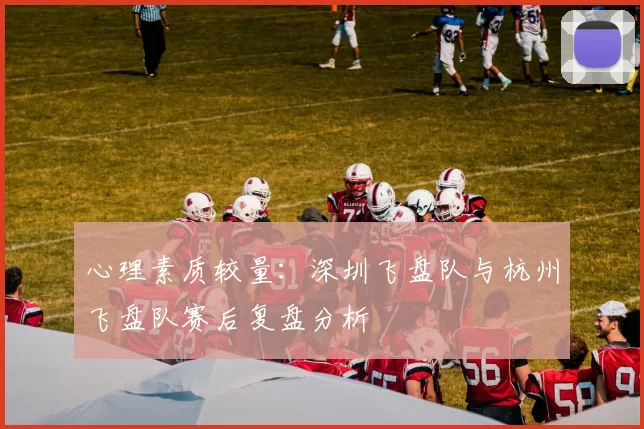 心理素质较量：深圳飞盘队与杭州飞盘队赛后复盘分析