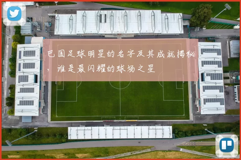 巴国足球明星的名字及其成就揭秘，谁是最闪耀的球场之星
