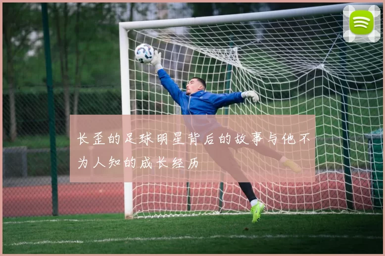 长歪的足球明星背后的故事与他不为人知的成长经历