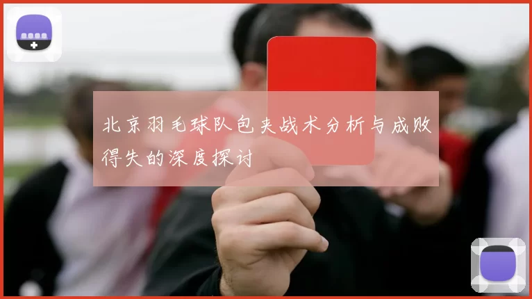 北京羽毛球队包夹战术分析与成败得失的深度探讨