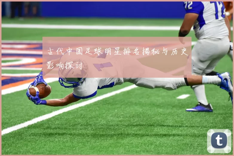 古代中国足球明星排名揭秘与历史影响探讨