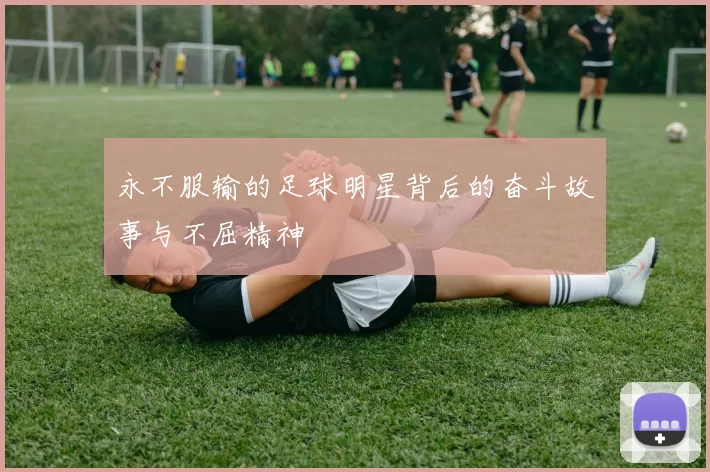 永不服输的足球明星背后的奋斗故事与不屈精神