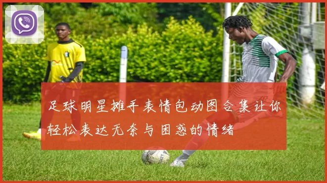 足球明星摊手表情包动图合集让你轻松表达无奈与困惑的情绪