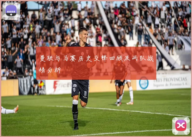 曼联与马赛历史交锋回顾及两队战绩分析