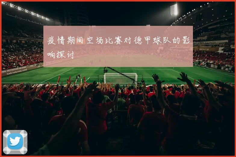 疫情期间空场比赛对德甲球队的影响探讨