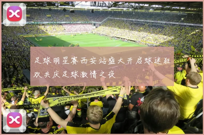 足球明星赛西安站盛大开启球迷狂欢共庆足球激情之夜