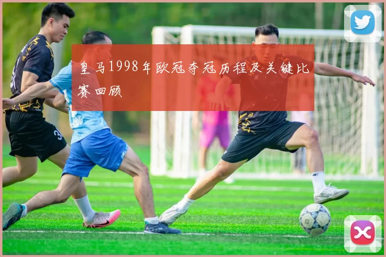 皇马1998年欧冠夺冠历程及关键比赛回顾